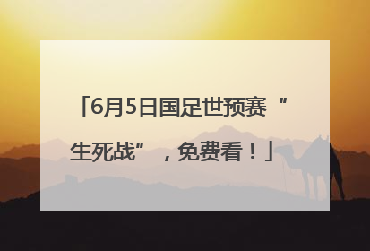 6月5日国足世预赛“生死战”，免费看！