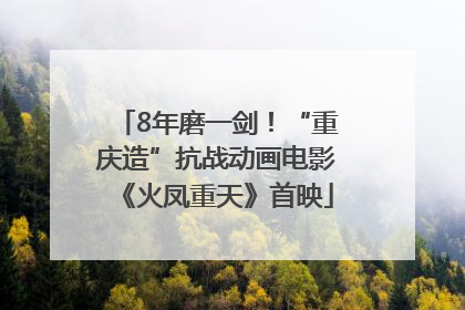 8年磨一剑！“重庆造”抗战动画电影《火凤重天》首映