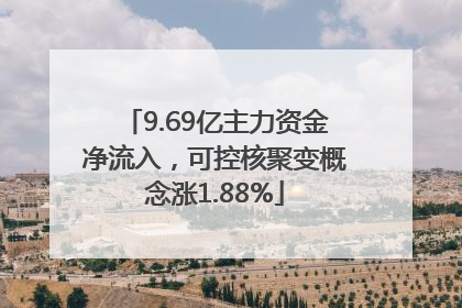 9.69亿主力资金净流入，可控核聚变概念涨1.88%