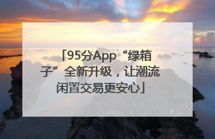 95分App“绿箱子”全新升级，让潮流闲置交易更安心