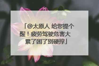 @太原人 给您提个醒！疲劳驾驶危害大 累了困了别硬撑
