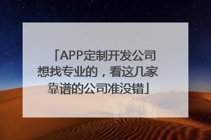 APP定制开发公司想找专业的，看这几家靠谱的公司准没错