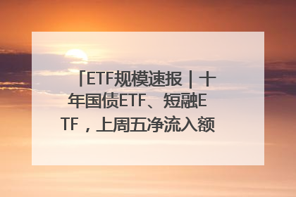 ETF规模速报｜十年国债ETF、短融ETF，上周五净流入额均超20亿元