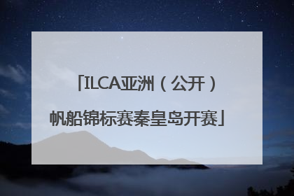 ILCA亚洲（公开）帆船锦标赛秦皇岛开赛