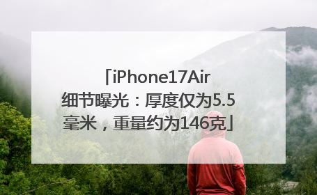iPhone17Air细节曝光：厚度仅为5.5毫米，重量约为146克